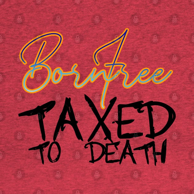 BORN FREE TAXED TO DEATH by INLE Designs